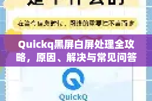 Quickq黑屏白屏处理全攻略，原因、解决与常见问答