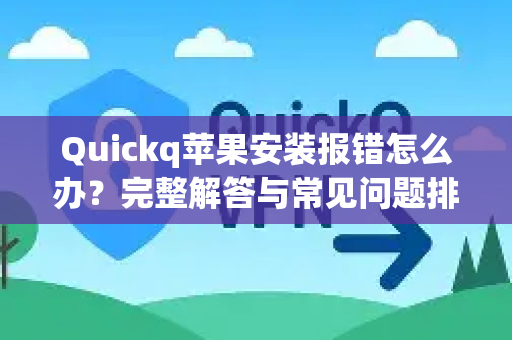 Quickq苹果安装报错怎么办？完整解答与常见问题排查指南