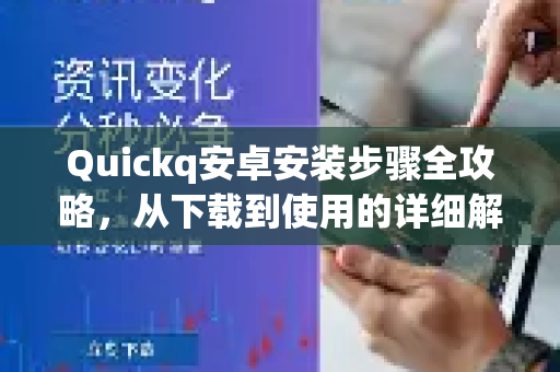 Quickq安卓安装步骤全攻略，从下载到使用的详细解答