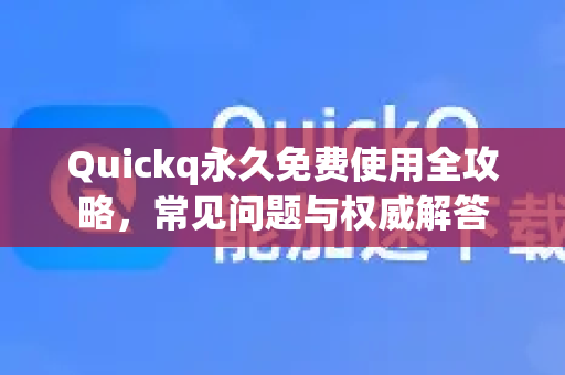 Quickq永久免费使用全攻略，常见问题与权威解答