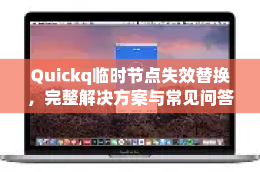 Quickq临时节点失效替换，完整解决方案与常见问答