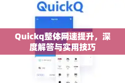 Quickq整体网速提升，深度解答与实用技巧