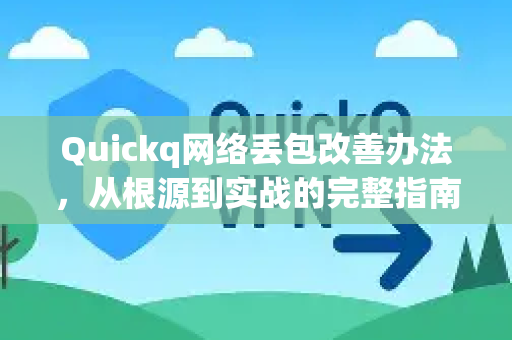 Quickq网络丢包改善办法，从根源到实战的完整指南