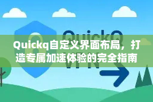 Quickq自定义界面布局，打造专属加速体验的完全指南