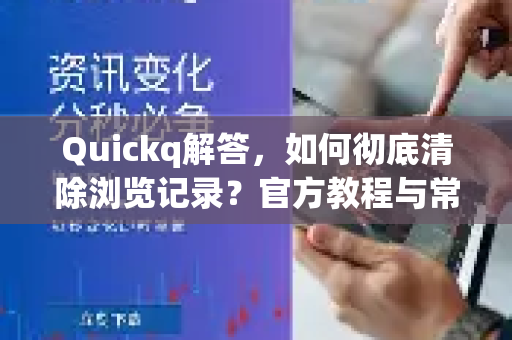 Quickq解答，如何彻底清除浏览记录？官方教程与常见问题全解析