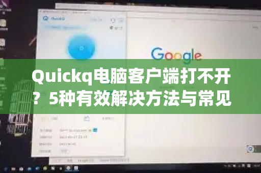 Quickq电脑客户端打不开？5种有效解决方法与常见问题解答