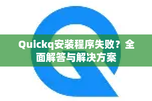 Quickq安装程序失败？全面解答与解决方案