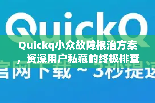 Quickq小众故障根治方案，资深用户私藏的终极排查指南