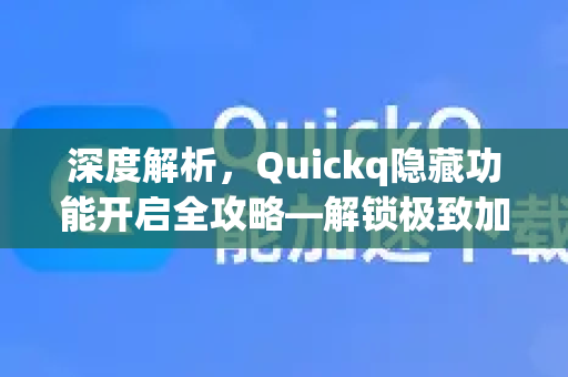 深度解析，Quickq隐藏功能开启全攻略—解锁极致加速体验