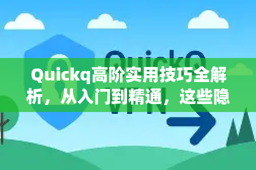Quickq高阶实用技巧全解析，从入门到精通，这些隐藏功能你一定要知道-第1张图片-QuickQ官方网站 - 高速稳定连接