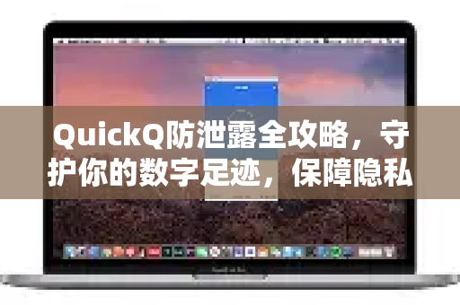 QuickQ防泄露全攻略，守护你的数字足迹，保障隐私安全