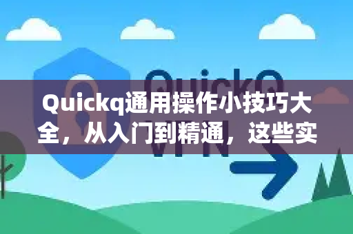 Quickq通用操作小技巧大全，从入门到精通，这些实用技巧你一定需要