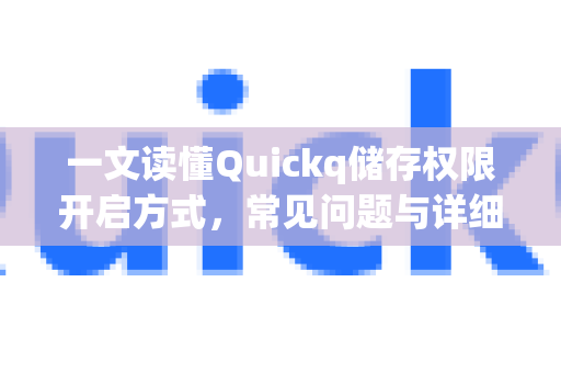 一文读懂Quickq储存权限开启方式，常见问题与详细步骤