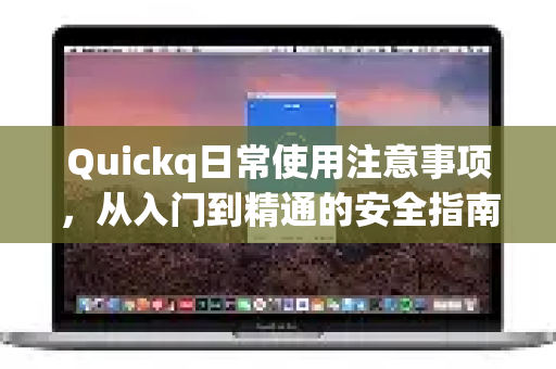 Quickq日常使用注意事项，从入门到精通的安全指南
