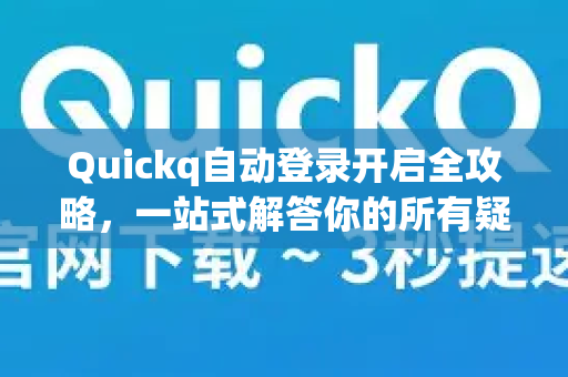 Quickq自动登录开启全攻略，一站式解答你的所有疑问