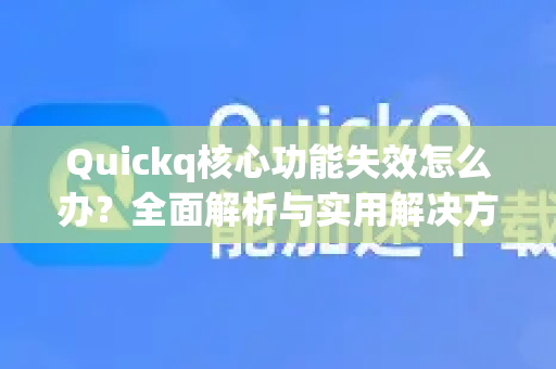 Quickq核心功能失效怎么办？全面解析与实用解决方案