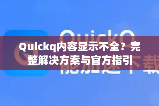 Quickq内容显示不全？完整解决方案与官方指引