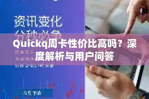 Quickq周卡性价比高吗？深度解析与用户问答