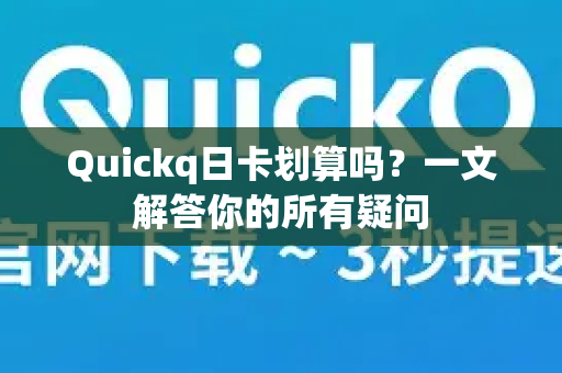 Quickq日卡划算吗？一文解答你的所有疑问