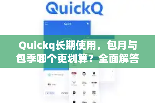 Quickq长期使用，包月与包季哪个更划算？全面解答你的选择困惑