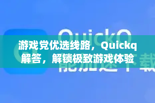 游戏党优选线路，Quickq解答，解锁极致游戏体验