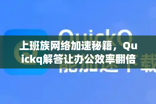 上班族网络加速秘籍，Quickq解答让办公效率翻倍