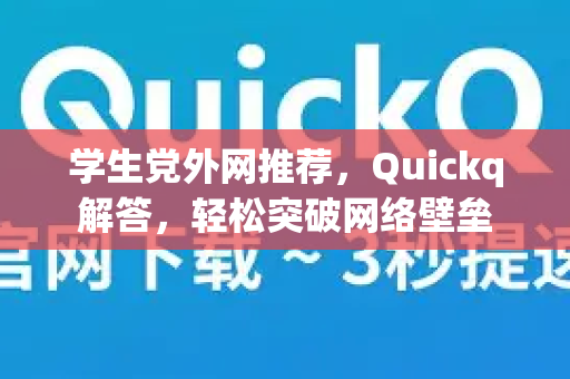 学生党外网推荐，Quickq解答，轻松突破网络壁垒
