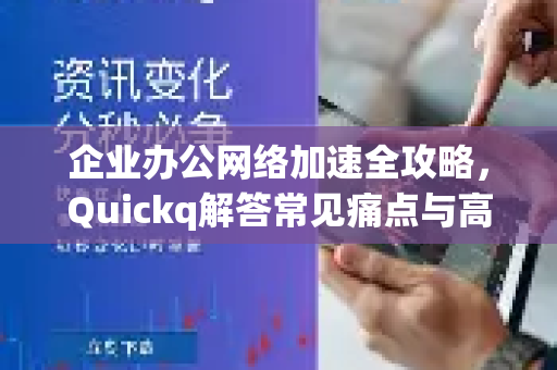 企业办公网络加速全攻略，Quickq解答常见痛点与高效方案