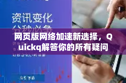 网页版网络加速新选择，Quickq解答你的所有疑问