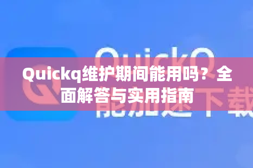 Quickq维护期间能用吗？全面解答与实用指南