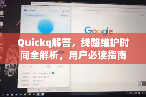 Quickq解答，线路维护时间全解析，用户必读指南