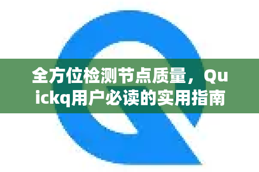 全方位检测节点质量，Quickq用户必读的实用指南