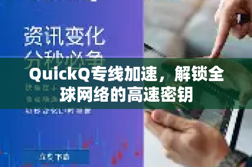 QuickQ专线加速，解锁全球网络的高速密钥