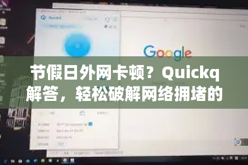 节假日外网卡顿？Quickq解答，轻松破解网络拥堵的终极方案