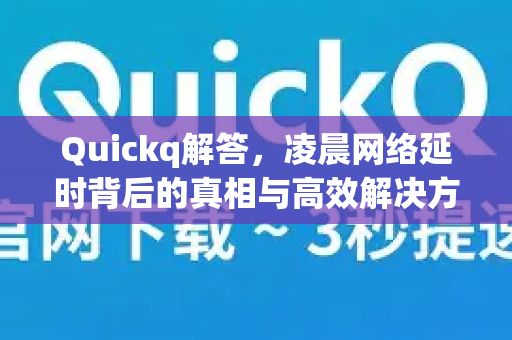 Quickq解答，凌晨网络延时背后的真相与高效解决方案