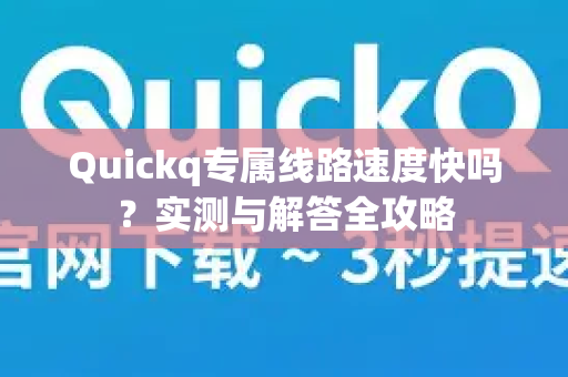 Quickq专属线路速度快吗？实测与解答全攻略