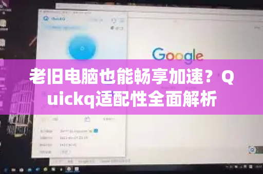 老旧电脑也能畅享加速？Quickq适配性全面解析