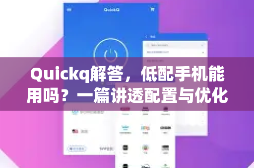 Quickq解答，低配手机能用吗？一篇讲透配置与优化
