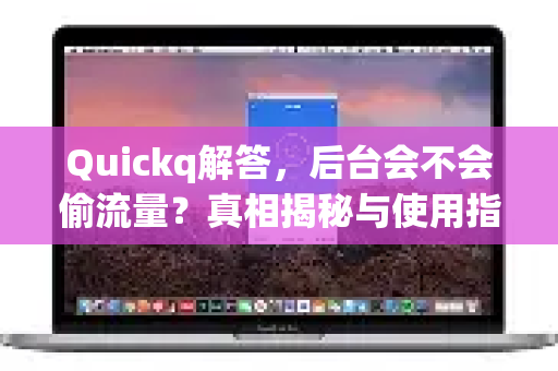 Quickq解答，后台会不会偷流量？真相揭秘与使用指南