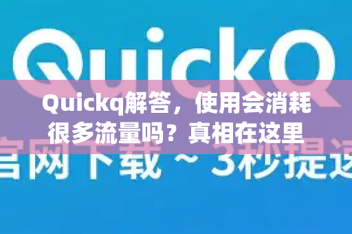 Quickq解答，使用会消耗很多流量吗？真相在这里
