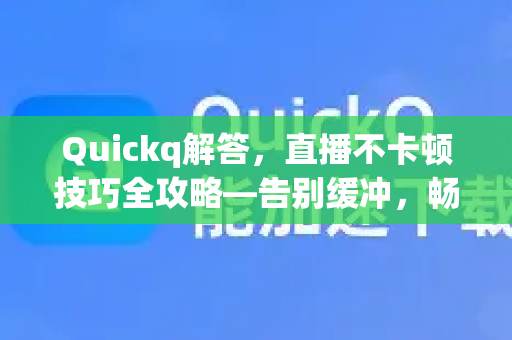 Quickq解答，直播不卡顿技巧全攻略—告别缓冲，畅享高清流畅体验