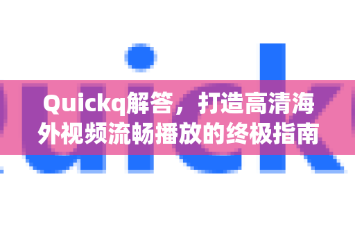 Quickq解答，打造高清海外视频流畅播放的终极指南