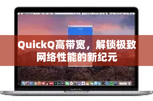 QuickQ高带宽，解锁极致网络性能的新纪元