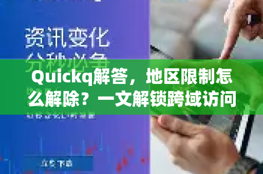 Quickq解答，地区限制怎么解除？一文解锁跨域访问全攻略
