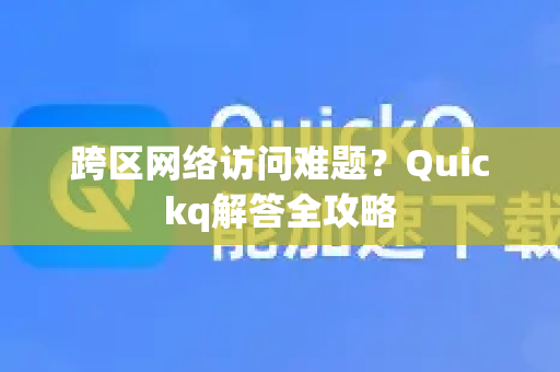 跨区网络访问难题？Quickq解答全攻略