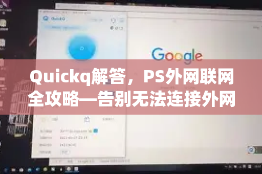 Quickq解答，PS外网联网全攻略—告别无法连接外网素材与插件的烦恼