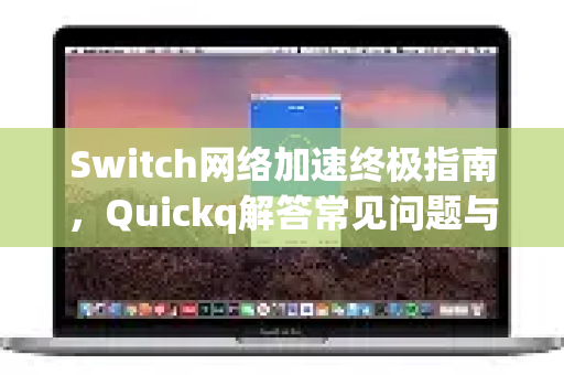 Switch网络加速终极指南，Quickq解答常见问题与优化方案