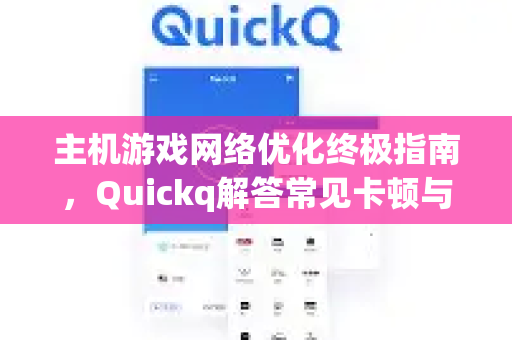 主机游戏网络优化终极指南，Quickq解答常见卡顿与延迟问题