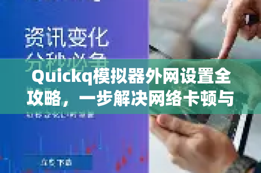 Quickq模拟器外网设置全攻略，一步解决网络卡顿与连接失败
