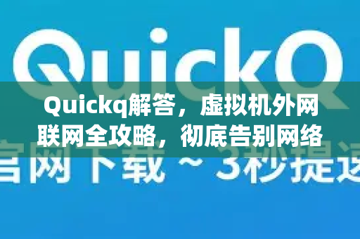 Quickq解答，虚拟机外网联网全攻略，彻底告别网络配置难题